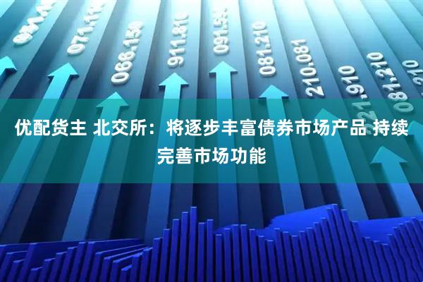 优配货主 北交所：将逐步丰富债券市场产品 持续完善市场功能