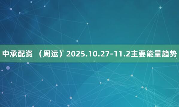中承配资 （周运）2025.10.27-11.2主要能量趋势