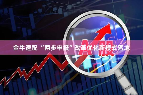 金牛速配 “两步申报”改革优化新模式落地